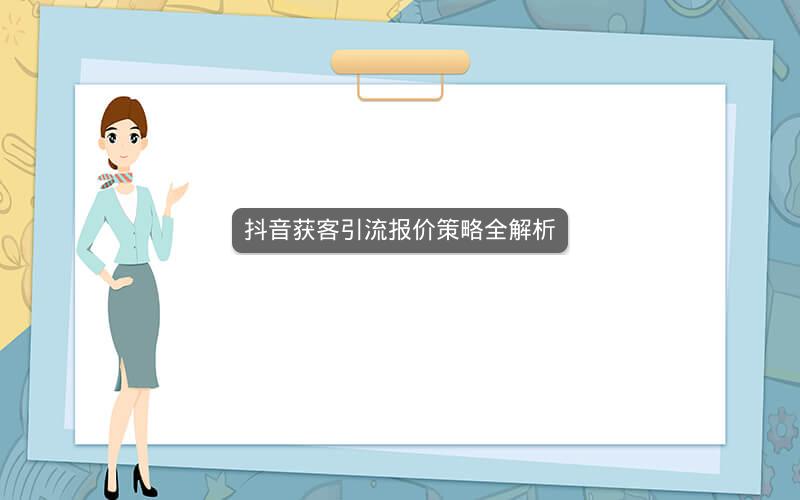 抖音获客引流报价策略全解析