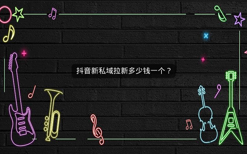 抖音新私域拉新多少钱一个？