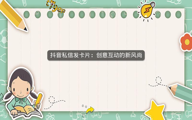 抖音私信发卡片：创意互动的新风尚