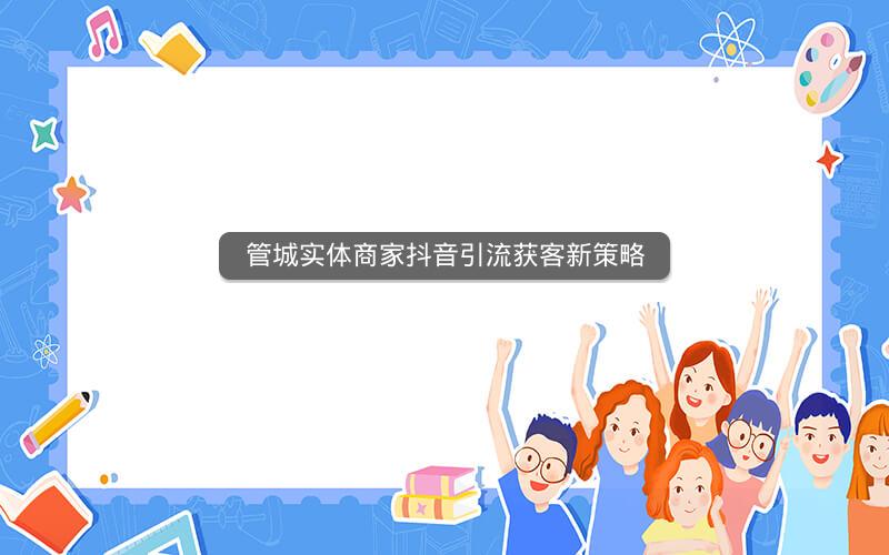 管城实体商家抖音引流获客新策略