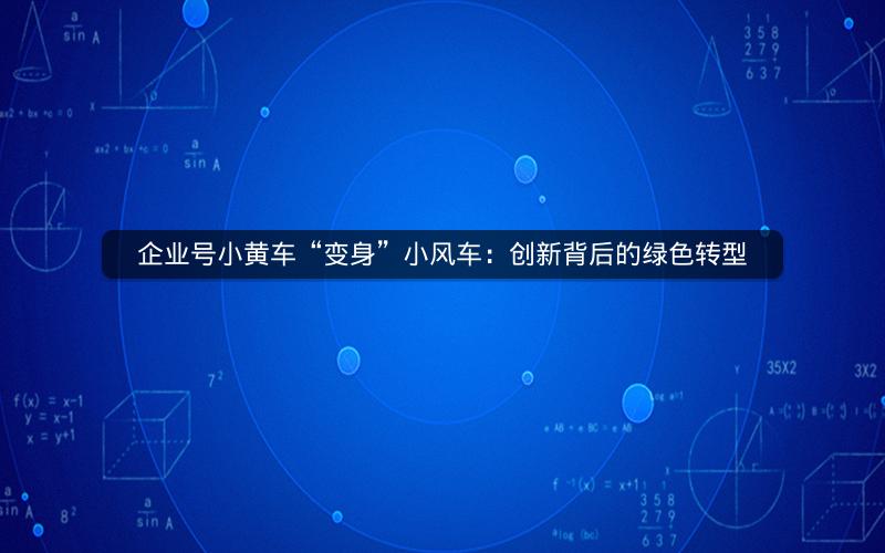 企业号小黄车“变身”小风车：创新背后的绿色转型