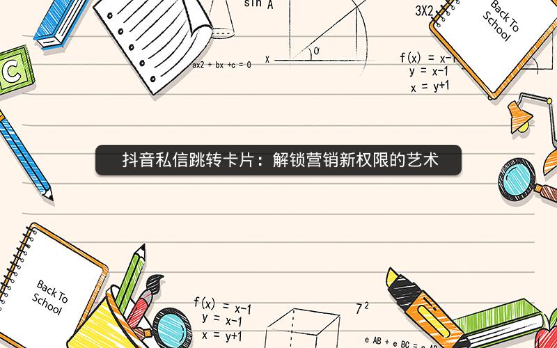  抖音私信跳转卡片：解锁营销新权限的艺术