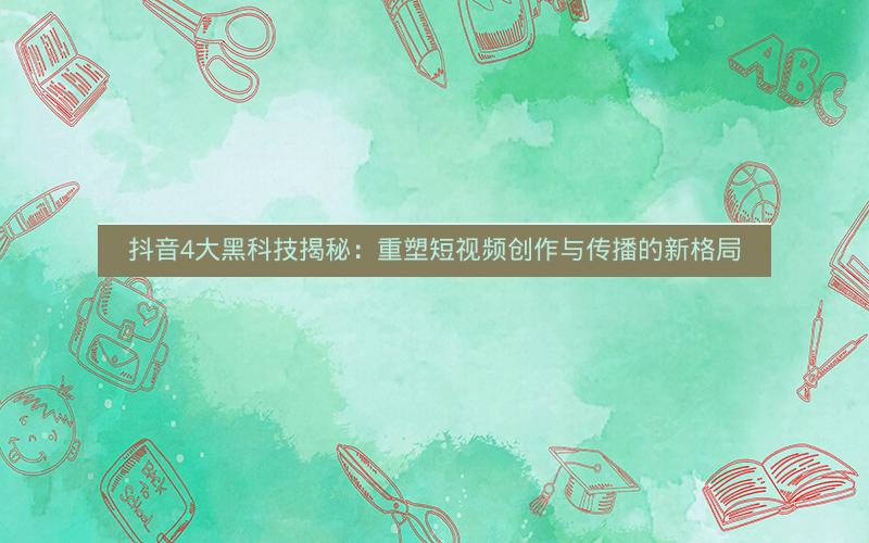 抖音4大黑科技揭秘：重塑短视频创作与传播的新格局