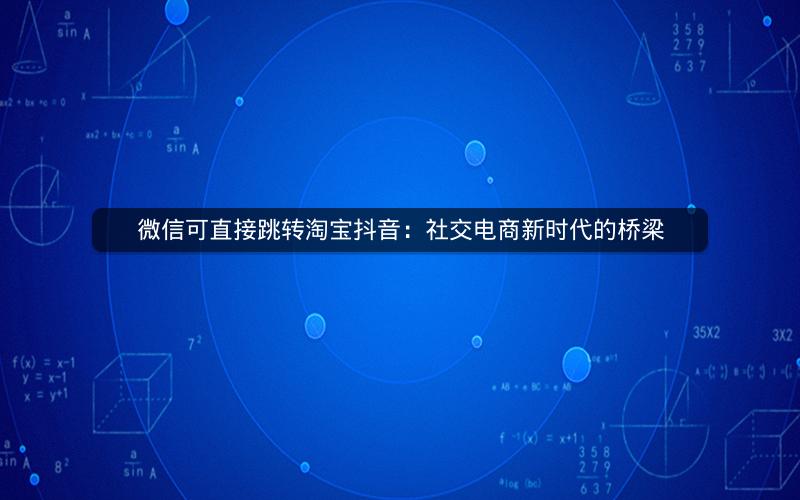 微信可直接跳转淘宝抖音：社交电商新时代的桥梁