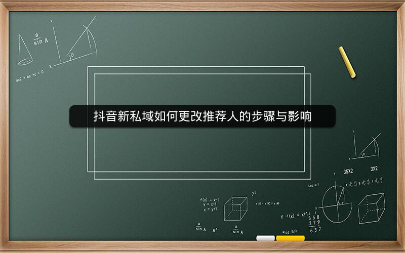 抖音新私域如何更改推荐人的步骤与影响