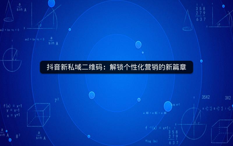 抖音新私域二维码：解锁个性化营销的新篇章