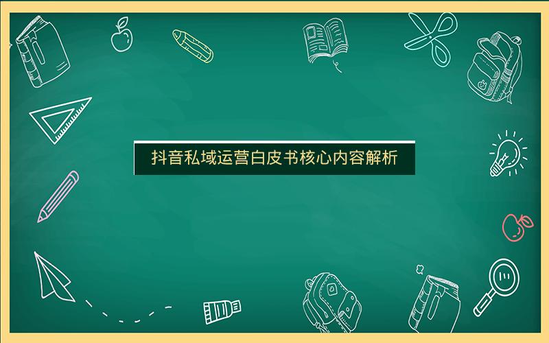 抖音私域运营白皮书核心内容解析