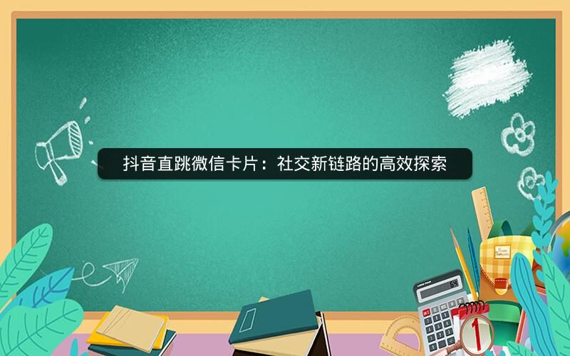 抖音直跳微信卡片：社交新链路的高效探索