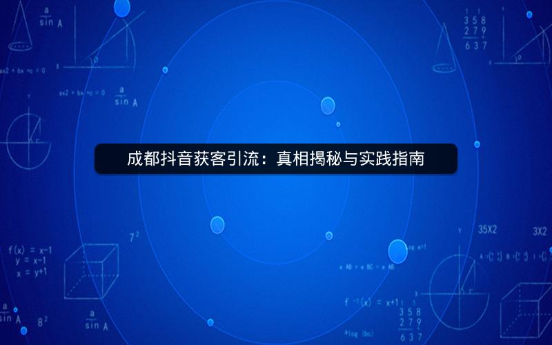 成都抖音获客引流：真相揭秘与实践指南