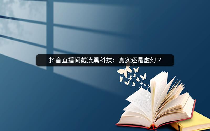 抖音直播间截流黑科技：真实还是虚幻？